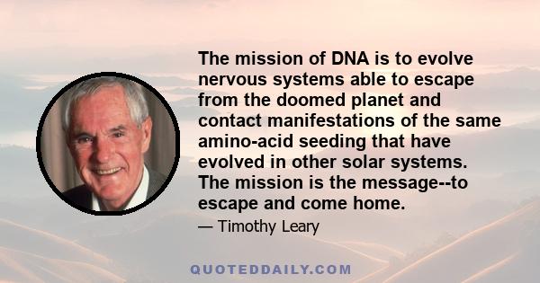 The mission of DNA is to evolve nervous systems able to escape from the doomed planet and contact manifestations of the same amino-acid seeding that have evolved in other solar systems. The mission is the message--to