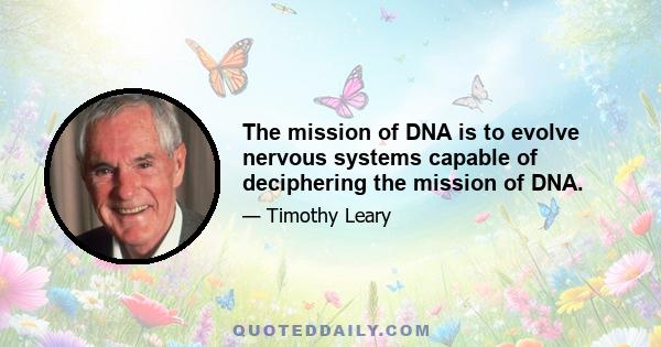 The mission of DNA is to evolve nervous systems capable of deciphering the mission of DNA.