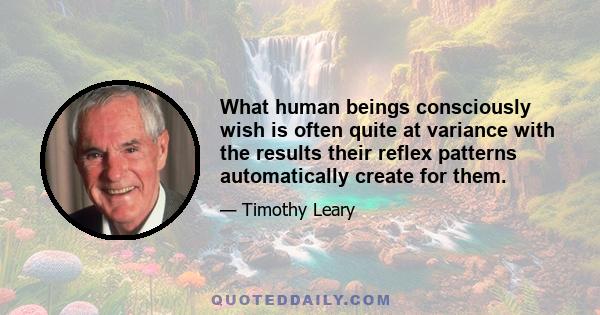 What human beings consciously wish is often quite at variance with the results their reflex patterns automatically create for them.