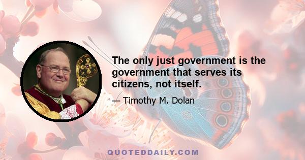 The only just government is the government that serves its citizens, not itself.