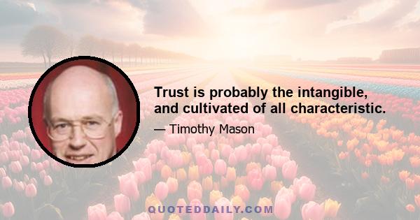 Trust is probably the intangible, and cultivated of all characteristic.