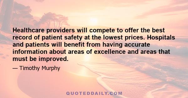 Healthcare providers will compete to offer the best record of patient safety at the lowest prices. Hospitals and patients will benefit from having accurate information about areas of excellence and areas that must be