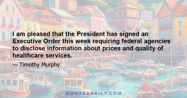 I am pleased that the President has signed an Executive Order this week requiring federal agencies to disclose information about prices and quality of healthcare services.