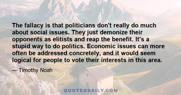 The fallacy is that politicians don't really do much about social issues. They just demonize their opponents as elitists and reap the benefit. It's a stupid way to do politics. Economic issues can more often be