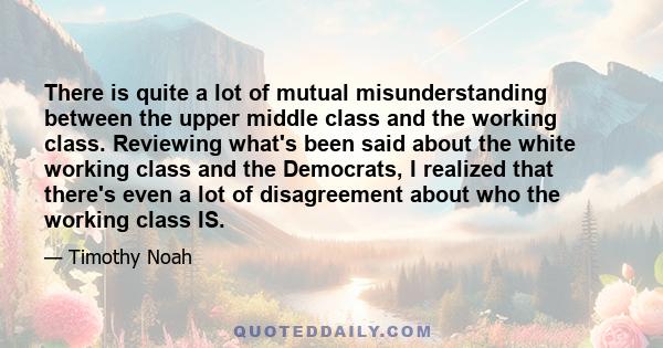 There is quite a lot of mutual misunderstanding between the upper middle class and the working class. Reviewing what's been said about the white working class and the Democrats, I realized that there's even a lot of