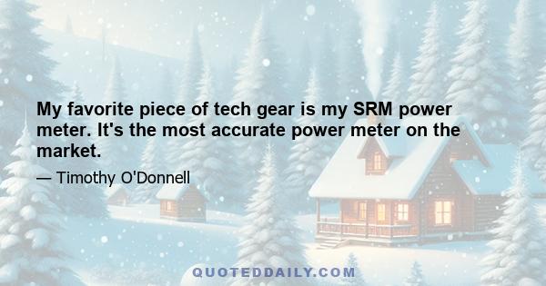 My favorite piece of tech gear is my SRM power meter. It's the most accurate power meter on the market.