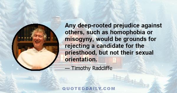 Any deep-rooted prejudice against others, such as homophobia or misogyny, would be grounds for rejecting a candidate for the priesthood, but not their sexual orientation.