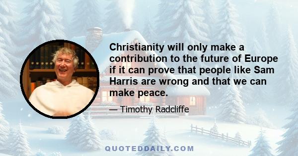 Christianity will only make a contribution to the future of Europe if it can prove that people like Sam Harris are wrong and that we can make peace.