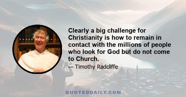 Clearly a big challenge for Christianity is how to remain in contact with the millions of people who look for God but do not come to Church.