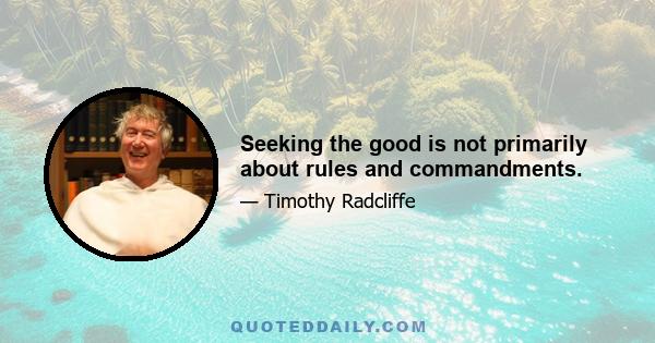 Seeking the good is not primarily about rules and commandments.