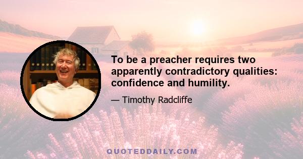 To be a preacher requires two apparently contradictory qualities: confidence and humility.