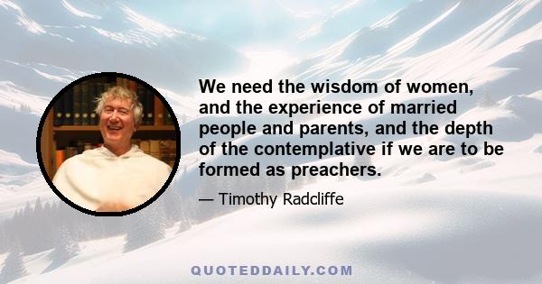 We need the wisdom of women, and the experience of married people and parents, and the depth of the contemplative if we are to be formed as preachers.