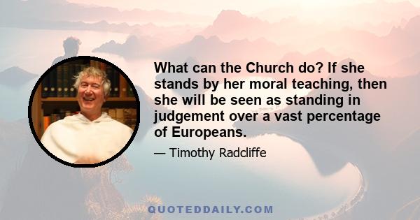 What can the Church do? If she stands by her moral teaching, then she will be seen as standing in judgement over a vast percentage of Europeans.