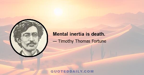 Mental inertia is death.