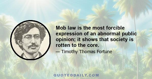 Mob law is the most forcible expression of an abnormal public opinion; it shows that society is rotten to the core.