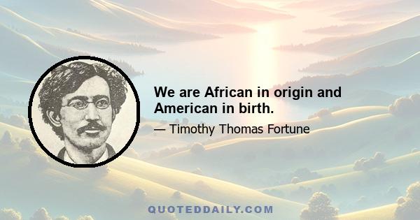 We are African in origin and American in birth.