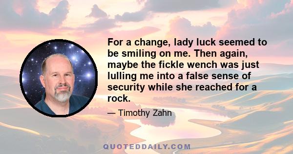 For a change, lady luck seemed to be smiling on me. Then again, maybe the fickle wench was just lulling me into a false sense of security while she reached for a rock.