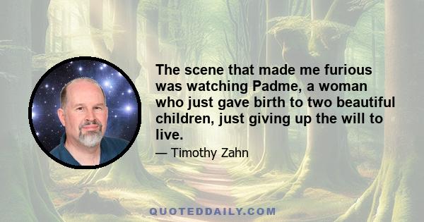 The scene that made me furious was watching Padme, a woman who just gave birth to two beautiful children, just giving up the will to live.