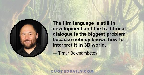 The film language is still in development and the traditional dialogue is the biggest problem because nobody knows how to interpret it in 3D world.