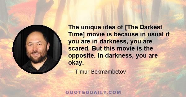 The unique idea of [The Darkest Time] movie is because in usual if you are in darkness, you are scared. But this movie is the opposite. In darkness, you are okay.