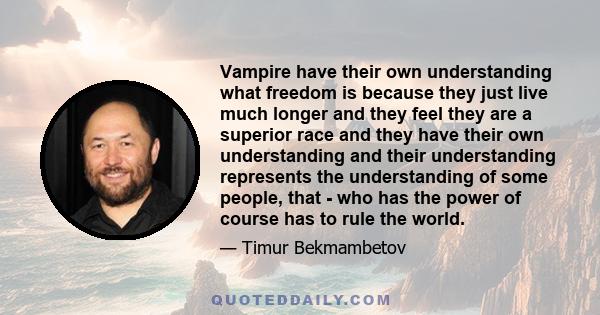 Vampire have their own understanding what freedom is because they just live much longer and they feel they are a superior race and they have their own understanding and their understanding represents the understanding