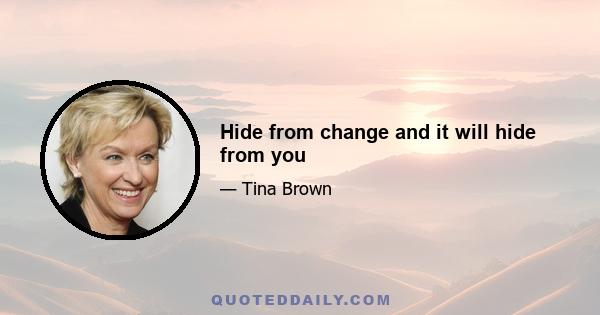 Hide from change and it will hide from you