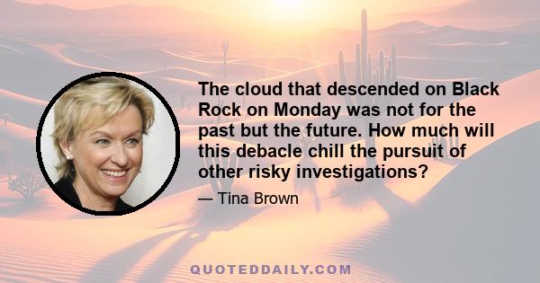 The cloud that descended on Black Rock on Monday was not for the past but the future. How much will this debacle chill the pursuit of other risky investigations?