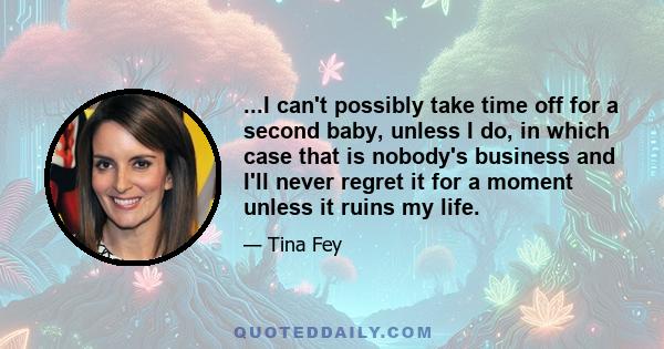 ...I can't possibly take time off for a second baby, unless I do, in which case that is nobody's business and I'll never regret it for a moment unless it ruins my life.