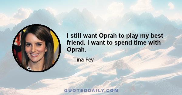 I still want Oprah to play my best friend. I want to spend time with Oprah.