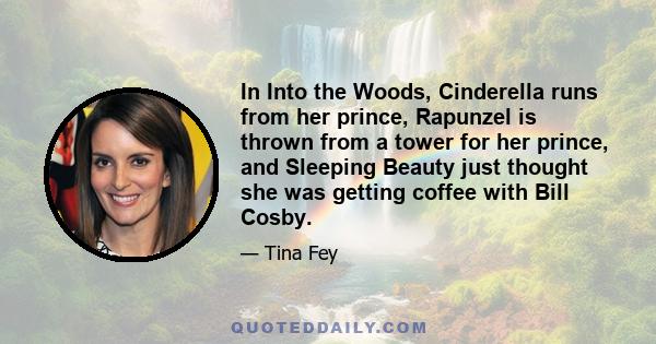 In Into the Woods, Cinderella runs from her prince, Rapunzel is thrown from a tower for her prince, and Sleeping Beauty just thought she was getting coffee with Bill Cosby.