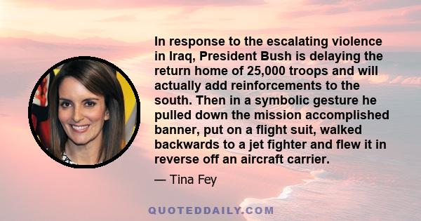 In response to the escalating violence in Iraq, President Bush is delaying the return home of 25,000 troops and will actually add reinforcements to the south. Then in a symbolic gesture he pulled down the mission