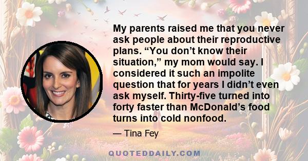 My parents raised me that you never ask people about their reproductive plans. “You don’t know their situation,” my mom would say. I considered it such an impolite question that for years I didn’t even ask myself.