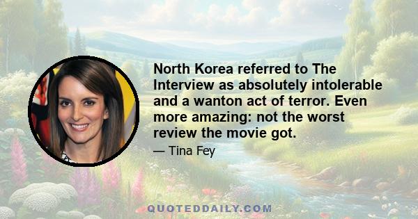 North Korea referred to The Interview as absolutely intolerable and a wanton act of terror. Even more amazing: not the worst review the movie got.