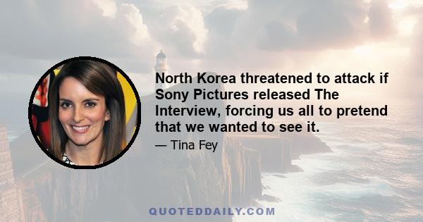 North Korea threatened to attack if Sony Pictures released The Interview, forcing us all to pretend that we wanted to see it.