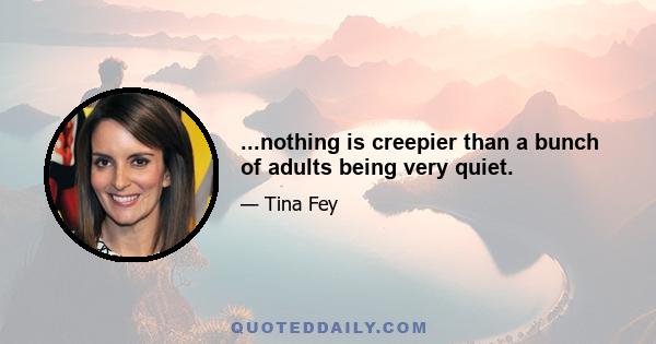 ...nothing is creepier than a bunch of adults being very quiet.