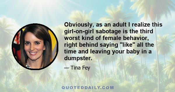 Obviously, as an adult I realize this girl-on-girl sabotage is the third worst kind of female behavior, right behind saying like all the time and leaving your baby in a dumpster.