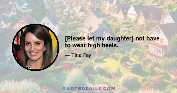 [Please let my daughter] not have to wear high heels.