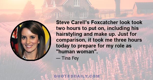 Steve Carell's Foxcatcher look took two hours to put on, including his hairstyling and make up. Just for comparison, it took me three hours today to prepare for my role as human woman.