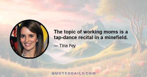 The topic of working moms is a tap-dance recital in a minefield.