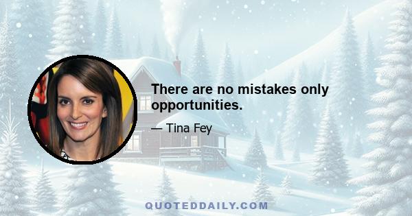 There are no mistakes only opportunities.