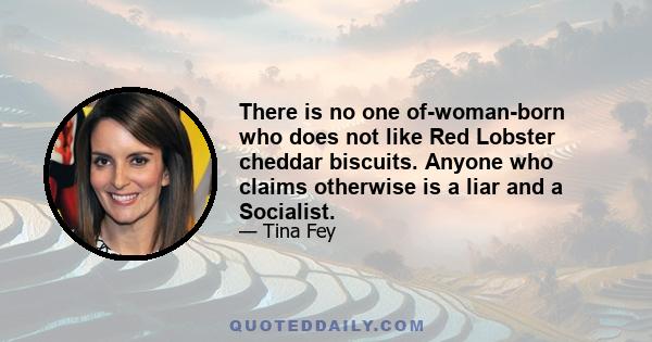 There is no one of-woman-born who does not like Red Lobster cheddar biscuits. Anyone who claims otherwise is a liar and a Socialist.