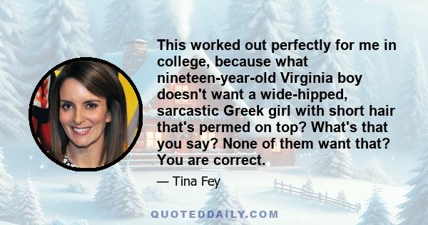 This worked out perfectly for me in college, because what nineteen-year-old Virginia boy doesn't want a wide-hipped, sarcastic Greek girl with short hair that's permed on top? What's that you say? None of them want