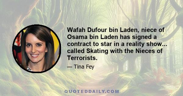 Wafah Dufour bin Laden, niece of Osama bin Laden has signed a contract to star in a reality show... called Skating with the Nieces of Terrorists.