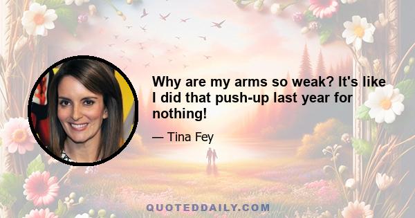 Why are my arms so weak? It's like I did that push-up last year for nothing!