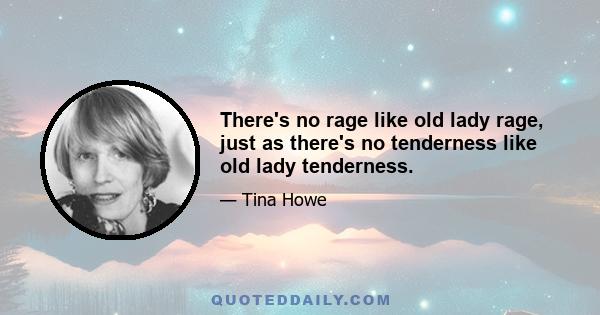 There's no rage like old lady rage, just as there's no tenderness like old lady tenderness.