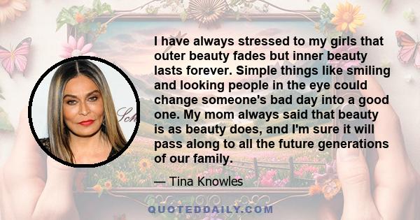 I have always stressed to my girls that outer beauty fades but inner beauty lasts forever. Simple things like smiling and looking people in the eye could change someone's bad day into a good one. My mom always said that 