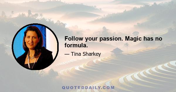 Follow your passion. Magic has no formula.