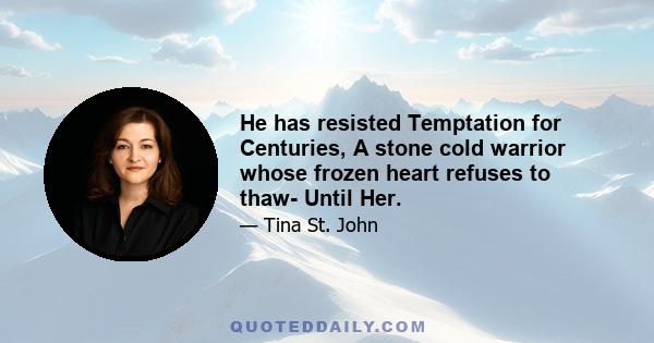 He has resisted Temptation for Centuries, A stone cold warrior whose frozen heart refuses to thaw- Until Her.