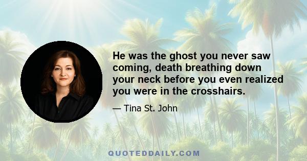 He was the ghost you never saw coming, death breathing down your neck before you even realized you were in the crosshairs.