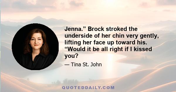 Jenna.” Brock stroked the underside of her chin very gently, lifting her face up toward his. “Would it be all right if I kissed you?